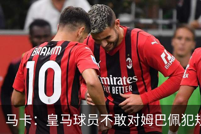 马卡：皇马球员不敢对姆巴佩犯规 只一人敢挑战他
